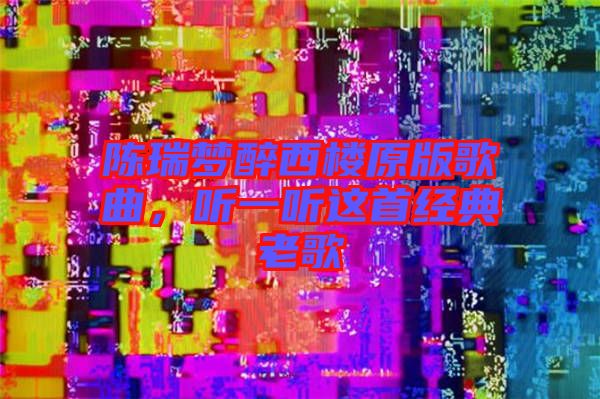 陳瑞夢(mèng)醉西樓原版歌曲，聽(tīng)一聽(tīng)這首經(jīng)典老歌