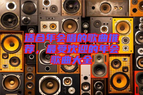 適合年會唱的歌曲推薦，最受歡迎的年會歌曲大全