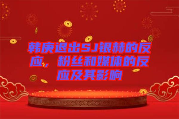 韓庚退出SJ銀赫的反應，粉絲和媒體的反應及其影響