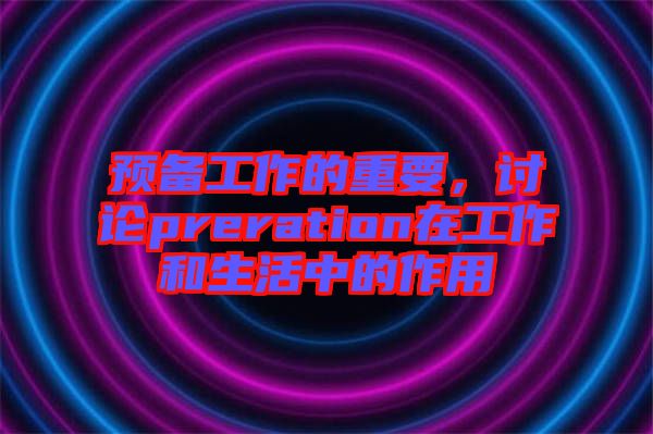 預(yù)備工作的重要，討論preration在工作和生活中的作用