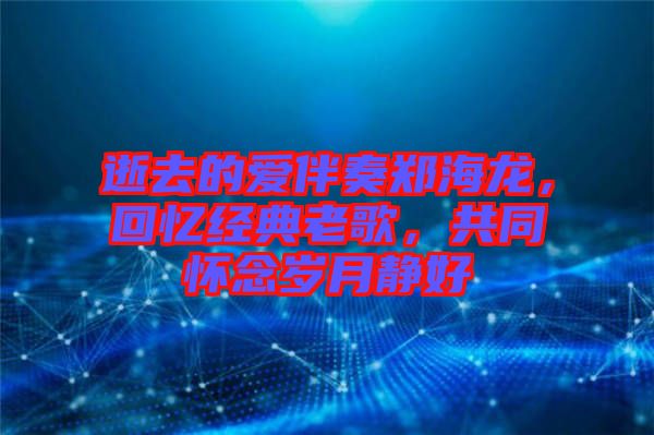 逝去的愛(ài)伴奏鄭海龍，回憶經(jīng)典老歌，共同懷念歲月靜好