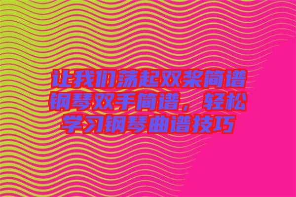 讓我們蕩起雙槳簡譜鋼琴雙手簡譜，輕松學(xué)習(xí)鋼琴曲譜技巧