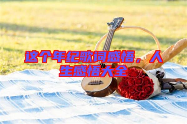 這個年紀歌詞感悟，人生感悟大全