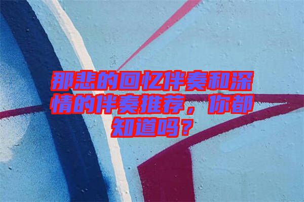 那悲的回憶伴奏和深情的伴奏推薦，你都知道嗎？