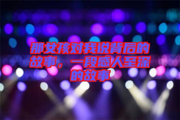 那女孩對我說背后的故事，一段感人至深的故事