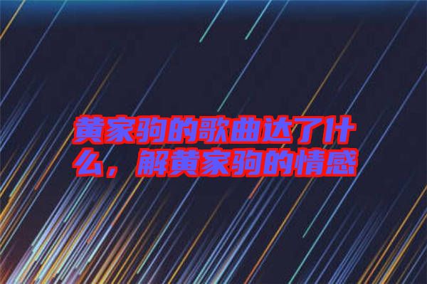 黃家駒的歌曲達了什么，解黃家駒的情感