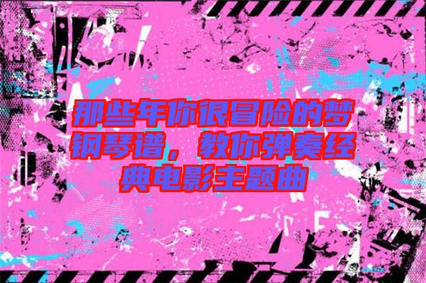 那些年你很冒險(xiǎn)的夢鋼琴譜，教你彈奏經(jīng)典電影主題曲