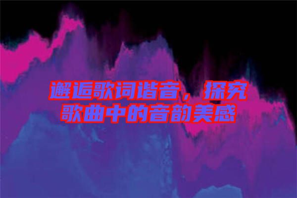 邂逅歌詞諧音，探究歌曲中的音韻美感