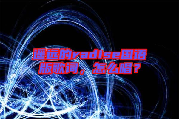 遙遠的radise國語版歌詞，怎么唱？