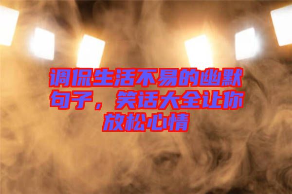 調(diào)侃生活不易的幽默句子，笑話(huà)大全讓你放松心情