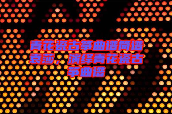 青花瓷古箏曲譜簡(jiǎn)譜袁莎，演繹青花瓷古箏曲譜