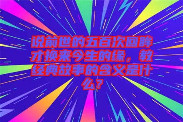 說前世的五百次回眸才換來今生的緣，教經(jīng)典故事的含義是什么？