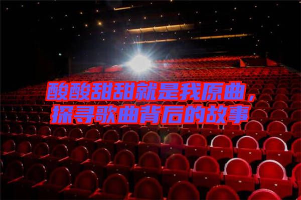酸酸甜甜就是我原曲，探尋歌曲背后的故事