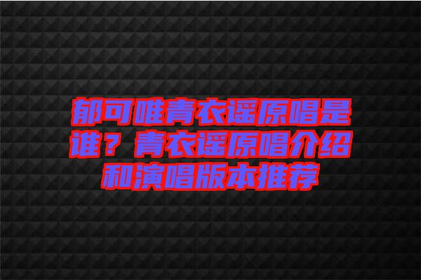 郁可唯青衣謠原唱是誰？青衣謠原唱介紹和演唱版本推薦