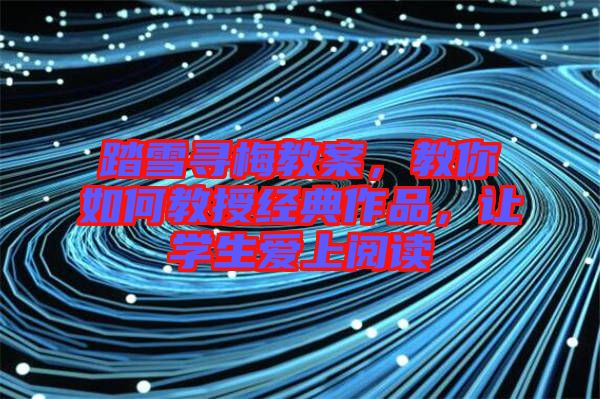 踏雪尋梅教案，教你如何教授經(jīng)典作品，讓學(xué)生愛上閱讀