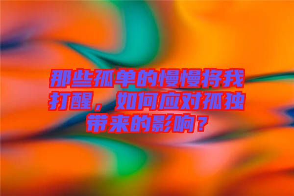 那些孤單的慢慢將我打醒，如何應(yīng)對孤獨帶來的影響？