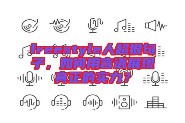 freestyle人超狠句子，如何用言語(yǔ)展現(xiàn)真正的實(shí)力？