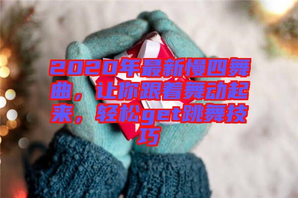 2020年最新慢四舞曲，讓你跟著舞動(dòng)起來(lái)，輕松get跳舞技巧