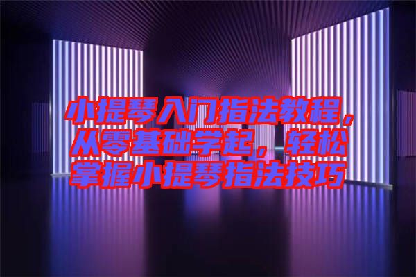 小提琴入門指法教程，從零基礎學起，輕松掌握小提琴指法技巧