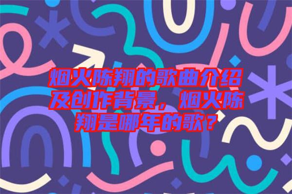 煙火陳翔的歌曲介紹及創(chuàng)作背景，煙火陳翔是哪年的歌？