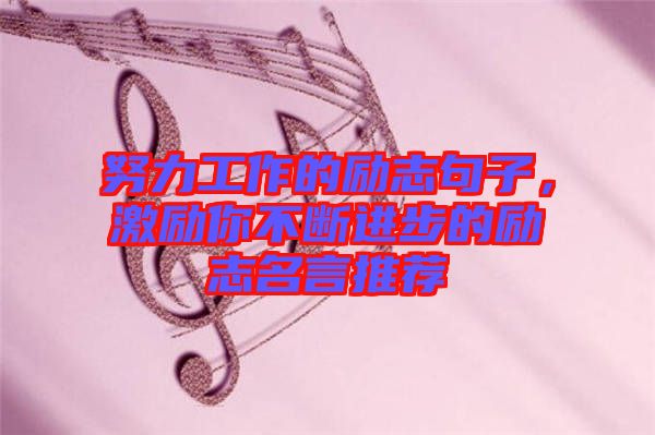 努力工作的勵(lì)志句子，激勵(lì)你不斷進(jìn)步的勵(lì)志名言推薦