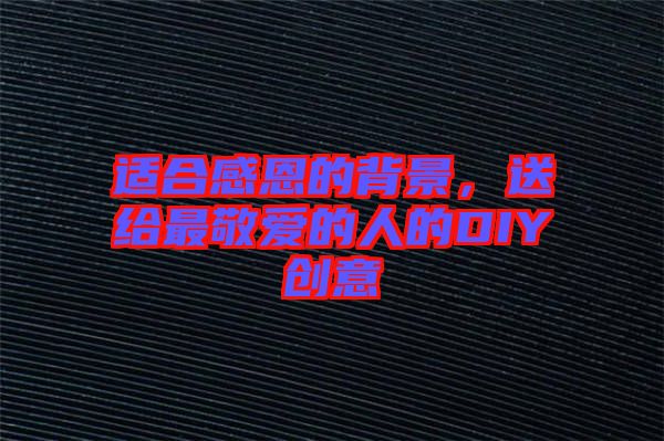 適合感恩的背景，送給最敬愛的人的DIY創(chuàng)意