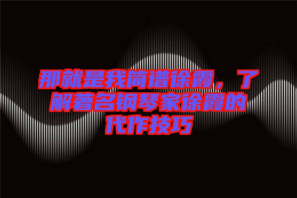 那就是我簡(jiǎn)譜徐霞，了解著名鋼琴家徐霞的代作技巧
