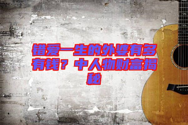 錯愛一生的外婆有多有錢？中人物財富揭秘