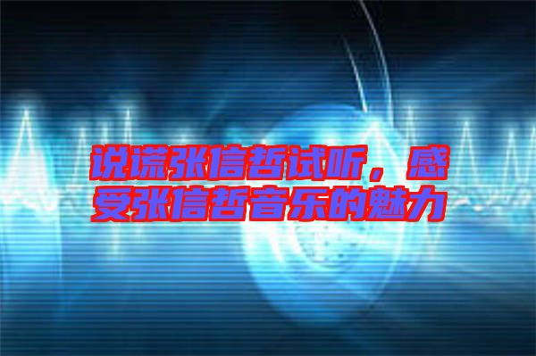 說謊張信哲試聽，感受張信哲音樂的魅力