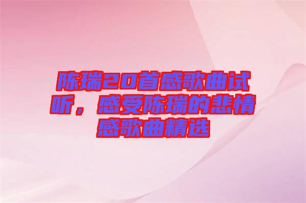 陳瑞20首感歌曲試聽，感受陳瑞的悲情感歌曲精選