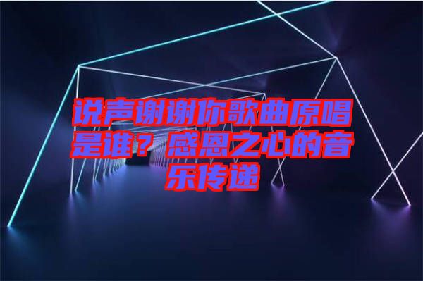 說(shuō)聲謝謝你歌曲原唱是誰(shuí)？感恩之心的音樂傳遞