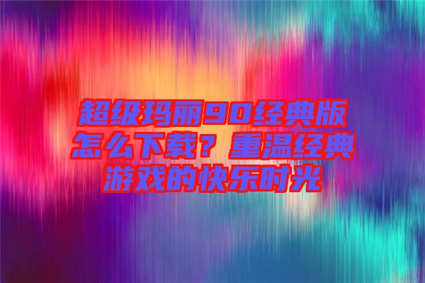 超級(jí)瑪麗90經(jīng)典版怎么下載？重溫經(jīng)典游戲的快樂(lè)時(shí)光