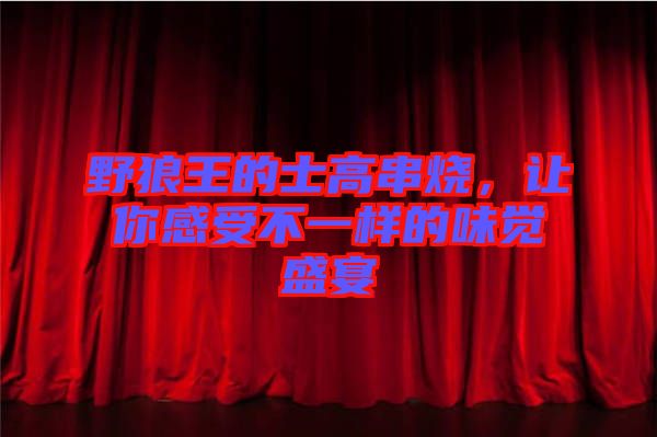 野狼王的士高串燒，讓你感受不一樣的味覺盛宴
