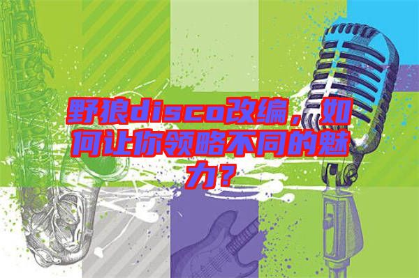 野狼disco改編，如何讓你領(lǐng)略不同的魅力？