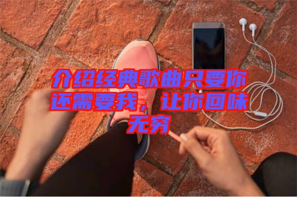 介紹經(jīng)典歌曲只要你還需要我，讓你回味無(wú)窮