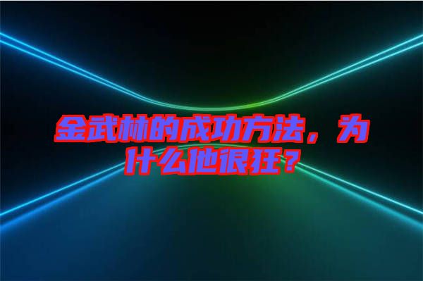 金武林的成功方法，為什么他很狂？