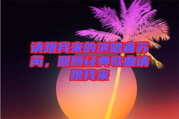 請(qǐng)跟我來(lái)的演唱者蘇芮，回顧經(jīng)典歌曲請(qǐng)跟我來(lái)