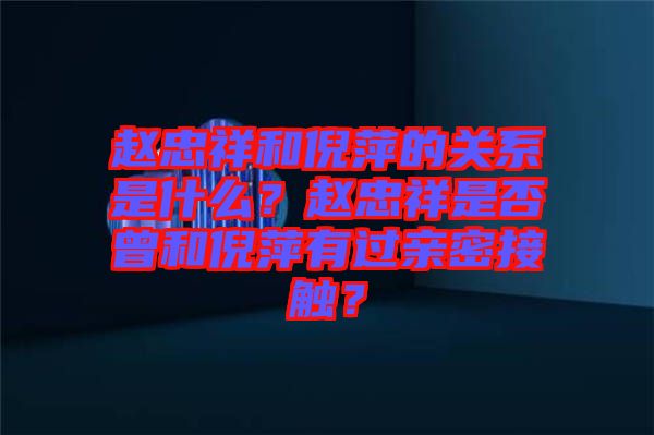 趙忠祥和倪萍的關(guān)系是什么？趙忠祥是否曾和倪萍有過(guò)親密接觸？