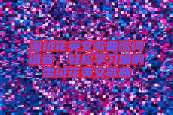 雪絨花英文歌曲歌詞諧音，輕松學習唱響雪絨花英文歌曲