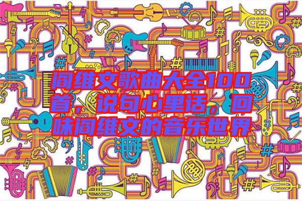 閻維文歌曲大全100首，說句心里話，回味閻維文的音樂世界