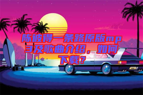 陳彼得一條路原版mp3及歌曲介紹，如何下載？