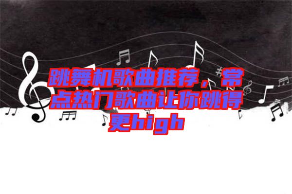 跳舞機(jī)歌曲推薦，常點熱門歌曲讓你跳得更high