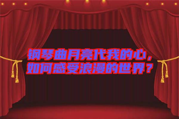 鋼琴曲月亮代我的心，如何感受浪漫的世界？