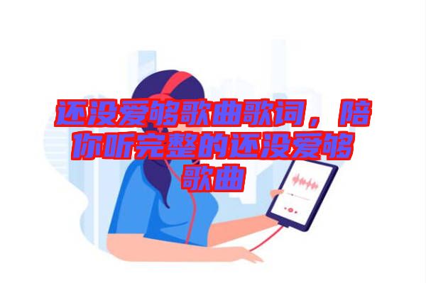 還沒愛夠歌曲歌詞，陪你聽完整的還沒愛夠歌曲