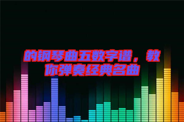 的鋼琴曲五數(shù)字譜，教你彈奏經(jīng)典名曲