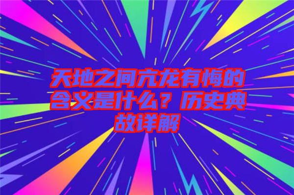 天地之間亢龍有悔的含義是什么？歷史典故詳解