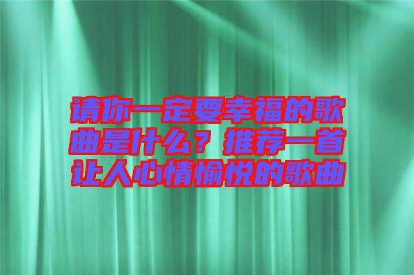 請你一定要幸福的歌曲是什么？推薦一首讓人心情愉悅的歌曲