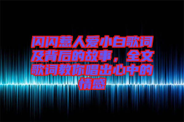 閃閃惹人愛小白歌詞及背后的故事，全文歌詞教你唱出心中的情感