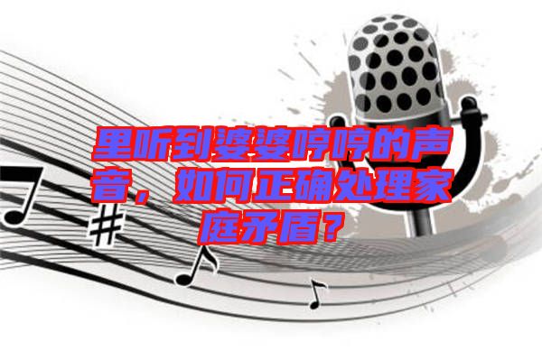 里聽到婆婆哼哼的聲音，如何正確處理家庭矛盾？