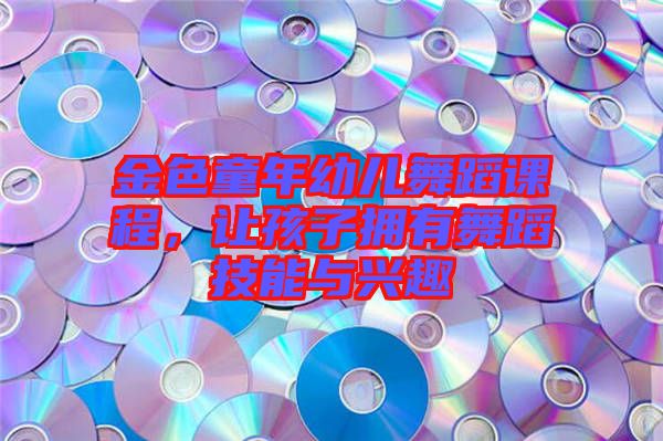 金色童年幼兒舞蹈課程，讓孩子擁有舞蹈技能與興趣